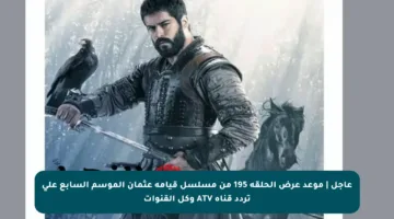 عاجل | موعد عرض الحلقة 195 من مسلسل قيامة عثمان الموسم السابع على تردد قناة ATV وكل القنوات